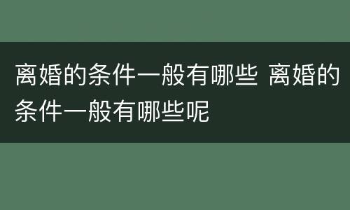 离婚的条件一般有哪些 离婚的条件一般有哪些呢