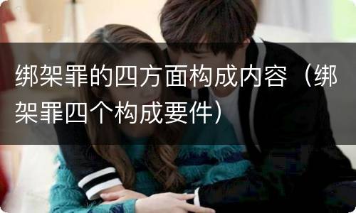 绑架罪的四方面构成内容（绑架罪四个构成要件）