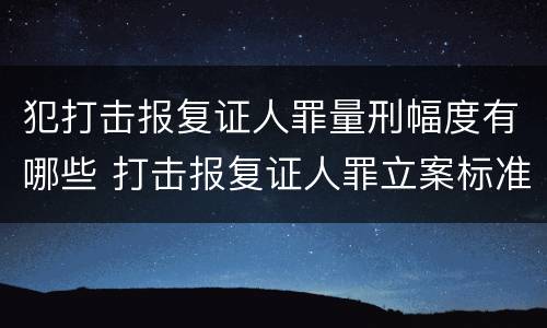 犯打击报复证人罪量刑幅度有哪些 打击报复证人罪立案标准