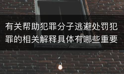 有关帮助犯罪分子逃避处罚犯罪的相关解释具体有哪些重要内容