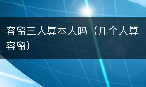 容留三人算本人吗（几个人算容留）