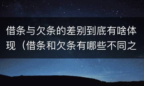 借条与欠条的差别到底有啥体现（借条和欠条有哪些不同之处?）
