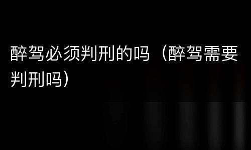 醉驾必须判刑的吗（醉驾需要判刑吗）