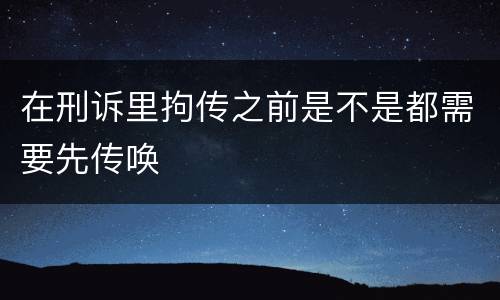 在刑诉里拘传之前是不是都需要先传唤