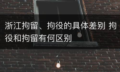 浙江拘留、拘役的具体差别 拘役和拘留有何区别
