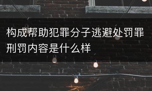 构成帮助犯罪分子逃避处罚罪刑罚内容是什么样