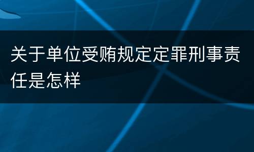 关于单位受贿规定定罪刑事责任是怎样