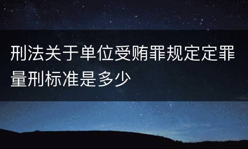 刑法关于单位受贿罪规定定罪量刑标准是多少