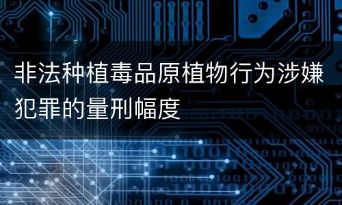 非法种植毒品原植物行为涉嫌犯罪的量刑幅度