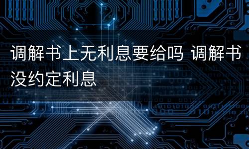 调解书上无利息要给吗 调解书没约定利息