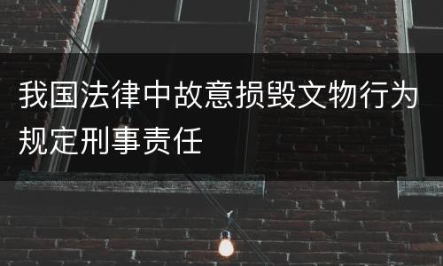 我国法律中故意损毁文物行为规定刑事责任