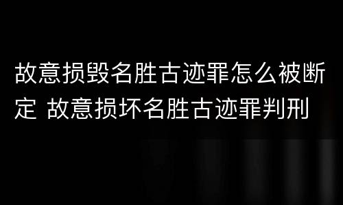 故意损毁名胜古迹罪怎么被断定 故意损坏名胜古迹罪判刑