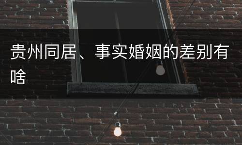贵州同居、事实婚姻的差别有啥