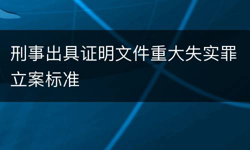 刑事出具证明文件重大失实罪立案标准