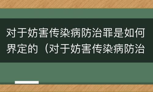 对于妨害传染病防治罪是如何界定的（对于妨害传染病防治罪是如何界定的呢）