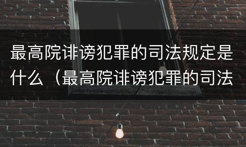 最高院诽谤犯罪的司法规定是什么（最高院诽谤犯罪的司法规定是什么意思）