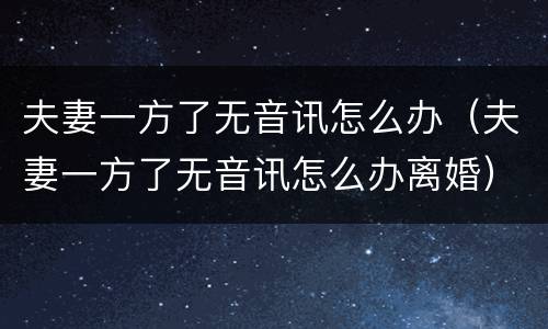 夫妻一方了无音讯怎么办（夫妻一方了无音讯怎么办离婚）