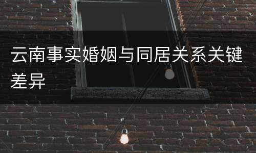 云南事实婚姻与同居关系关键差异