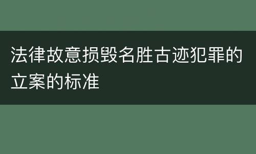 法律故意损毁名胜古迹犯罪的立案的标准