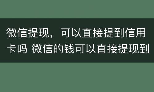 微信提现，可以直接提到信用卡吗 微信的钱可以直接提现到信用卡吗