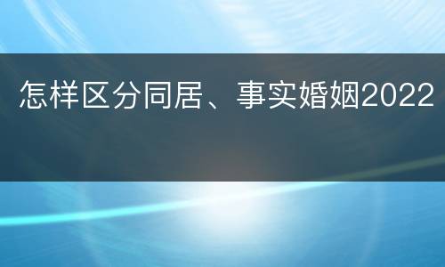 怎样区分同居、事实婚姻2022