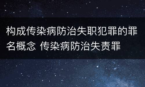 构成传染病防治失职犯罪的罪名概念 传染病防治失责罪