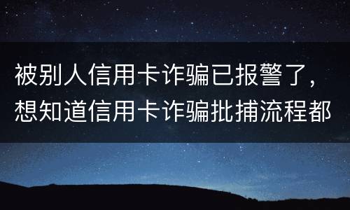 被别人信用卡诈骗已报警了，想知道信用卡诈骗批捕流程都有哪些