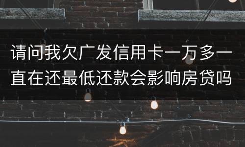请问我欠广发信用卡一万多一直在还最低还款会影响房贷吗？急……急