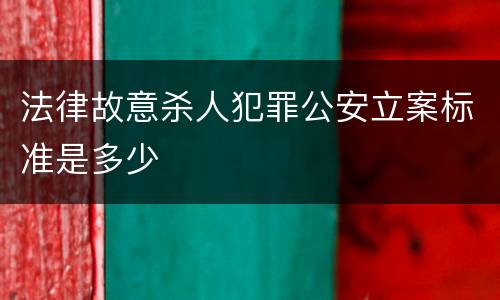 法律故意杀人犯罪公安立案标准是多少