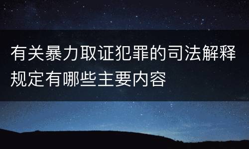 有关暴力取证犯罪的司法解释规定有哪些主要内容