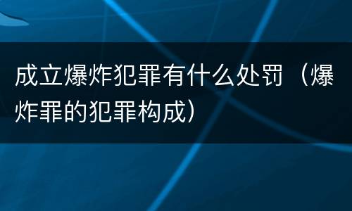成立爆炸犯罪有什么处罚（爆炸罪的犯罪构成）