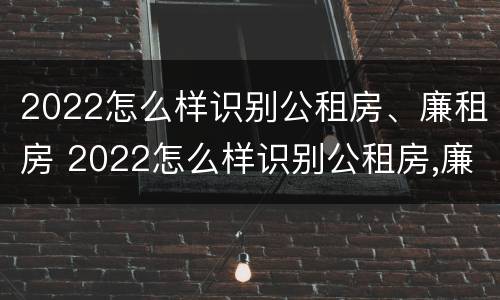 2022怎么样识别公租房、廉租房 2022怎么样识别公租房,廉租房和商品房