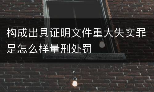 构成出具证明文件重大失实罪是怎么样量刑处罚