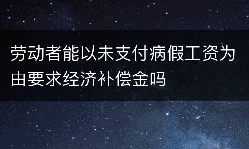 劳动者能以未支付病假工资为由要求经济补偿金吗