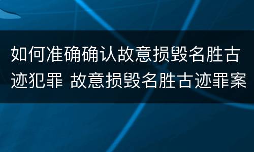 如何准确确认故意损毁名胜古迹犯罪 故意损毁名胜古迹罪案例