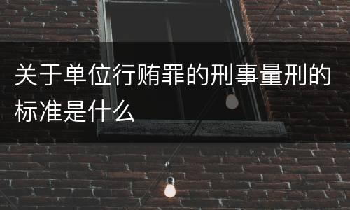 关于单位行贿罪的刑事量刑的标准是什么