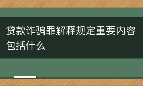 贷款诈骗罪解释规定重要内容包括什么