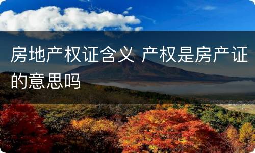 房地产权证含义 产权是房产证的意思吗