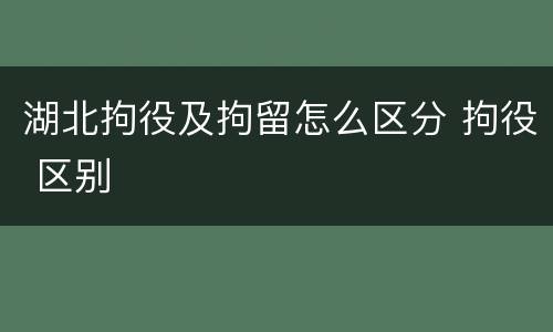 湖北拘役及拘留怎么区分 拘役 区别