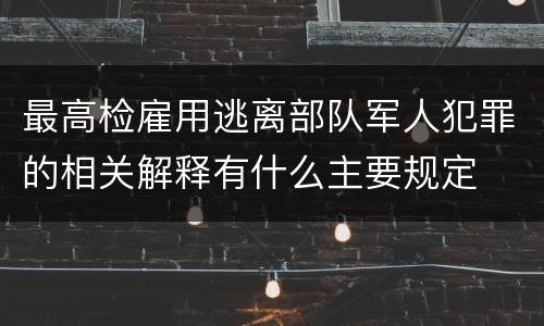 最高检雇用逃离部队军人犯罪的相关解释有什么主要规定