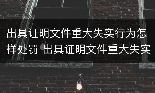 出具证明文件重大失实行为怎样处罚 出具证明文件重大失实行为怎样处罚他人