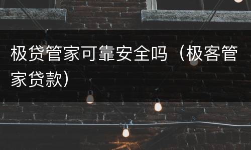 极贷管家可靠安全吗（极客管家贷款）