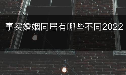 事实婚姻同居有哪些不同2022