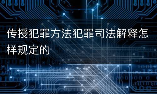 传授犯罪方法犯罪司法解释怎样规定的