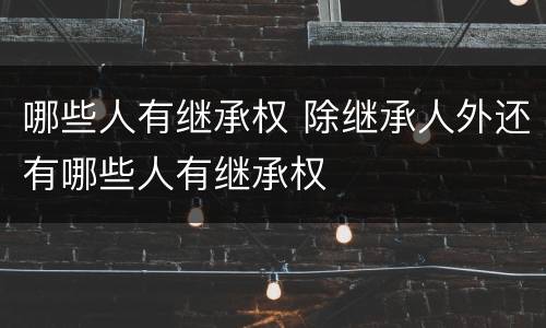 哪些人有继承权 除继承人外还有哪些人有继承权