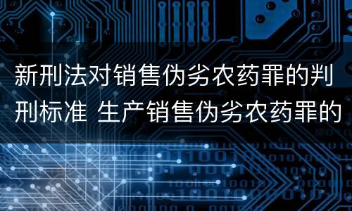 新刑法对销售伪劣农药罪的判刑标准 生产销售伪劣农药罪的量刑标准