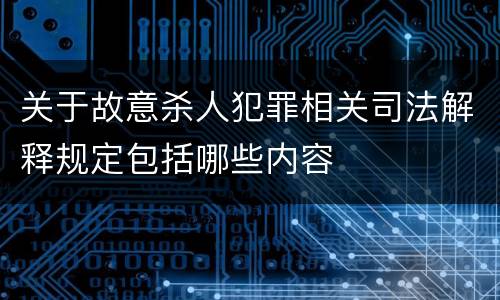 关于故意杀人犯罪相关司法解释规定包括哪些内容