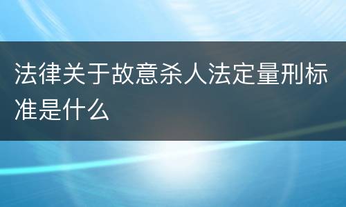 法律关于故意杀人法定量刑标准是什么