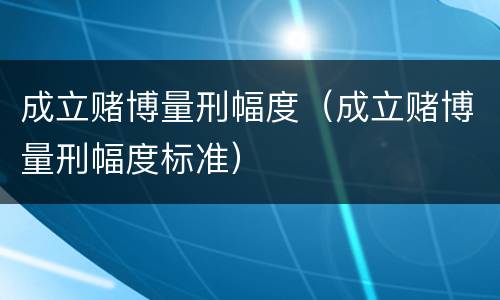 成立赌博量刑幅度（成立赌博量刑幅度标准）