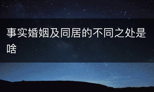事实婚姻及同居的不同之处是啥